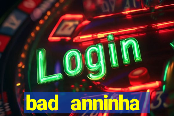 bad anninha conteudo gratis